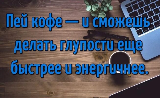 Быстро глупый. Пей кофе делай глупости энергичнее. Пей кофе и сможешь делать глупости еще быстрее и энергичнее. Выпей кофе, делай глупости быстрей. Кофе делать глупости.