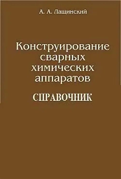 Лащинский основы конструирования и расчета химической аппаратуры. Лащинский конструирование сварных химических аппаратов. лащинский толчинский. толчинский лащинский справочник материала.