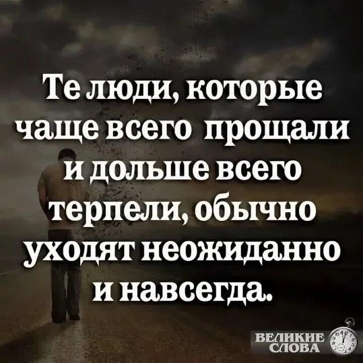 Я многое терпел. Те люди которые чаще всего прощали и дольше всего терпели. Человек который долго терпит и часто прощает уходит неожиданно. Люди уходят навсегда. Те люди которые чаще всего прощали.