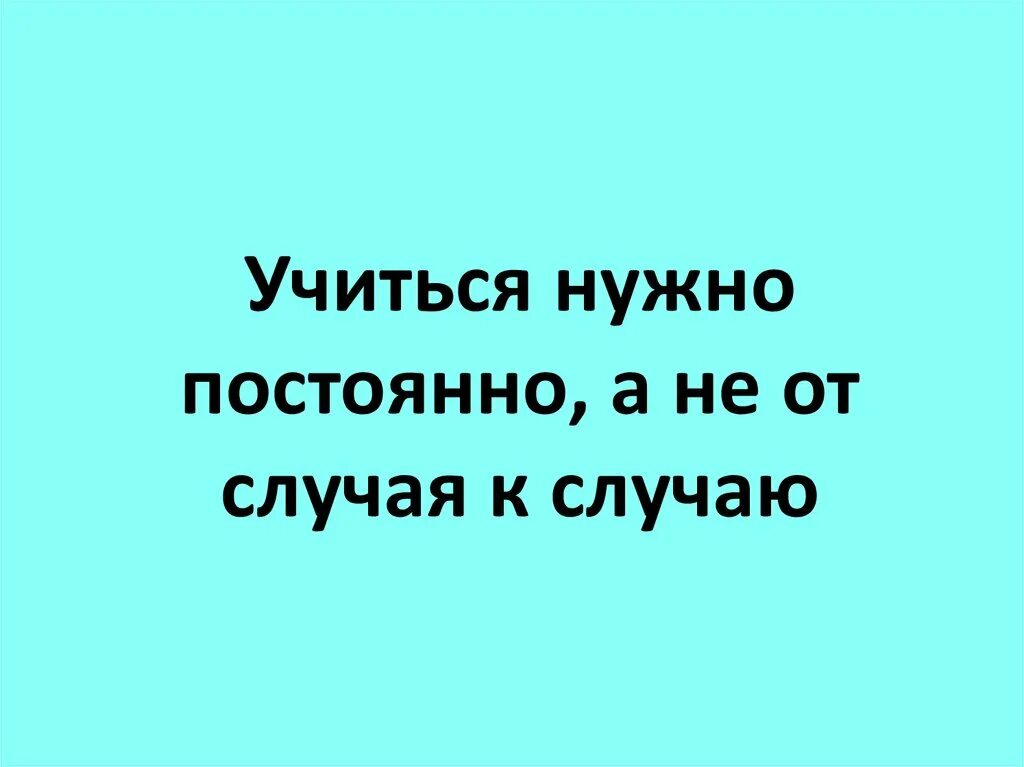 Почему необходимо регулярно. Учиться нужно всегда. Почему учиться нужно всегда. Картинка почему нужно учиться. Почему нужно постоянно учиться.