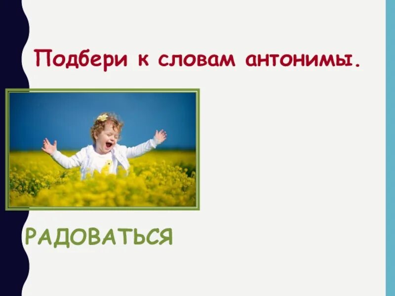 Предложение со словом радоваться. Антоним к слову радоваться. Антоним к глаголам радуется. Подбери антонимы обрадоваться. Радоваться противоположность.