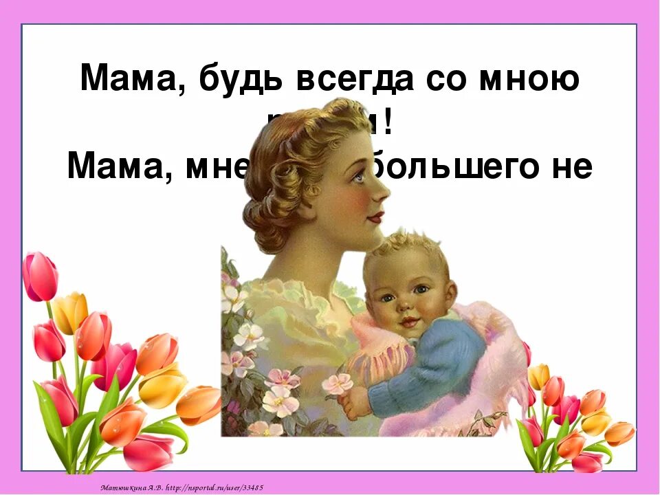 Слушать будь всегда рядом. Сама будь всегда со мною. Мама будь всегда со мною. Мама будь со мною рядом. Мама всегда со мной.