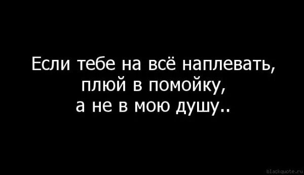 Всегда была плевать. Тебе на меня наплевать. Цитаты не плюйте в душу. Ты плюнул мне в душу. Плюют в душу цитаты.