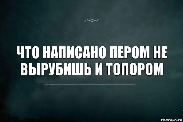 Что написано пером того не топором. Что написано пером того не вырубишь топором. что написано пером то не вырубишь топором смысл. что написано пером то не вырубишь топором. что написано пером.