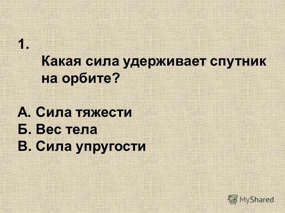 тест по теме "сила упругости" ответы. благодаря силе трения покоя автомобиль. какая сила удерживает тела на земле. вес это сила с которой тело притягивается к земле. силы действующие на космический аппарат.