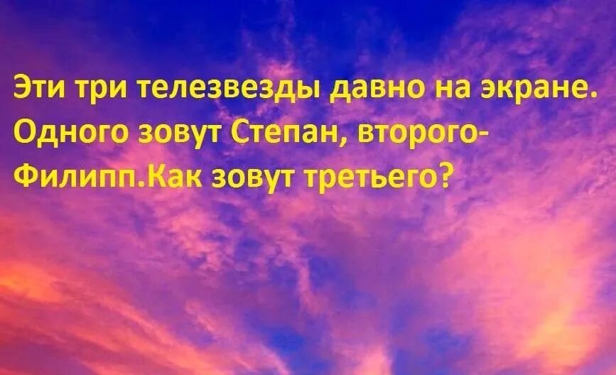 Как зовут третьего. Одного зовут степан второго филипп как. эти три телезвезды давно на экране одного. телезвезда это кратко. как давно.