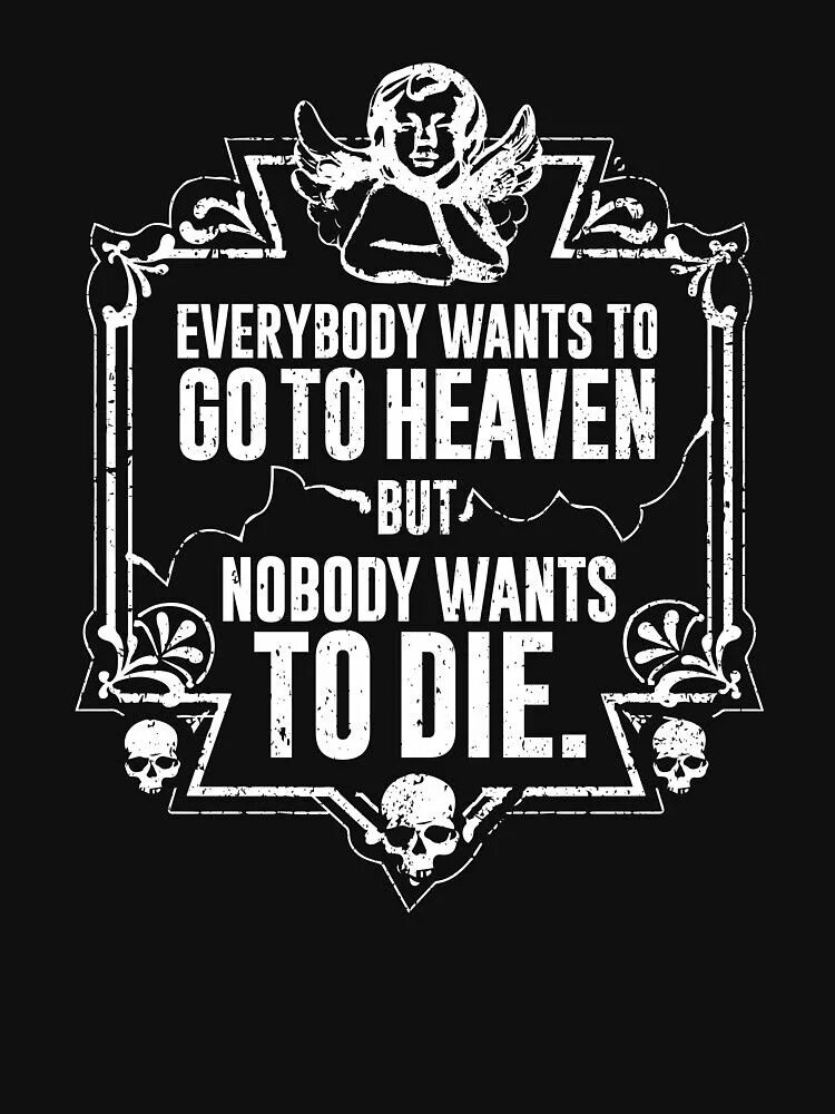 Nobody but me. Everybody wants to go to Heaven but Nobody wants to die. Тату Everybody wants to go to Heaven. Everybody wants to. Nobody wants to die игра