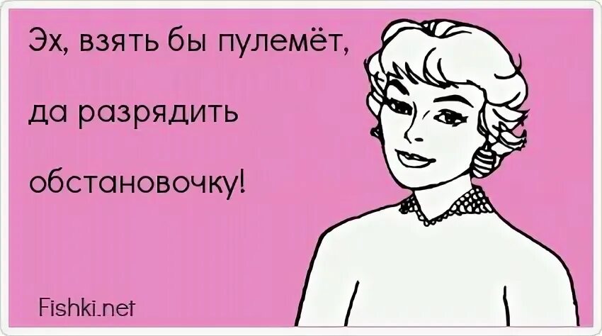 Эх взять. Взять бы пулемёт и разрядить обстановку. Взять бы пулемёт да разрядить обстановку. Разрядить. Эх взять бы автомат и разрядить.