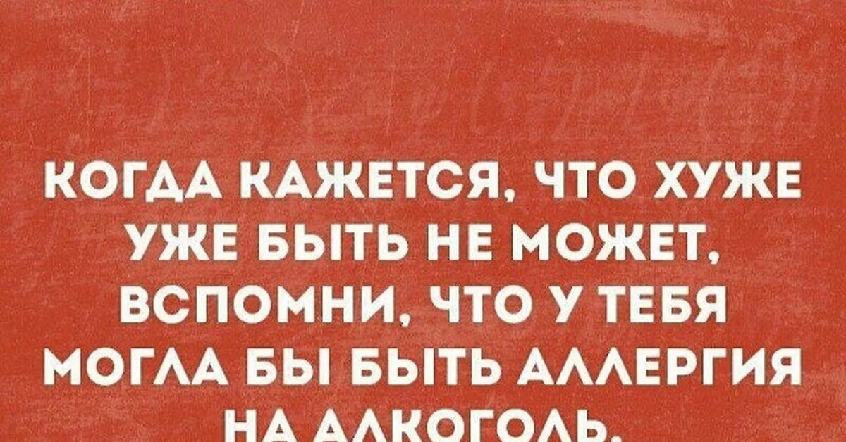 Когда кажется что видела бывшего. Цитаты про аллергию. Шутка про аллергию на алкоголь. Когда кажется что хуже уже быть. Аллергия прикол.