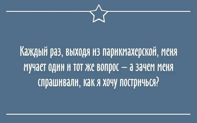 Каждый раз выходя из парикмахерской. Каждый раз когда я выхожу из парикмахерской. Каждый раз выходя из парикмахерской меня мучает один и тот же вопрос. Правда жизни мужчие. Давай раз на раз выйдем