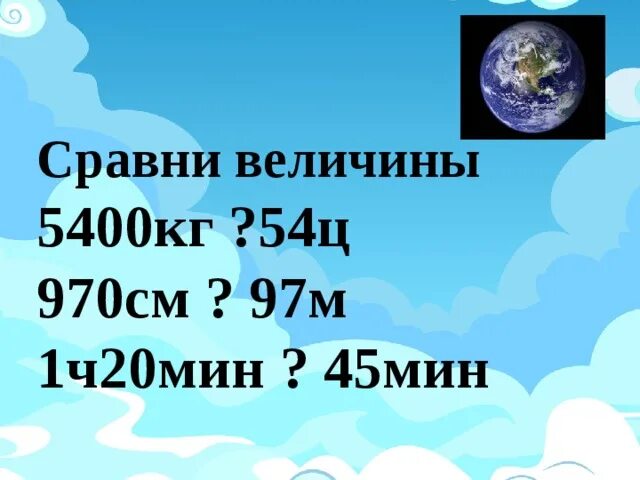 Сравни величины 5400кг 54ц. 5400кг 54ц. 5400 Кг и 54 ц сравнить величины. 5400кг*54ц 970см*97м 4ч20мин*420 мин.