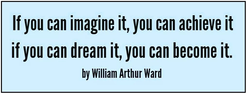 If you can imagine it, you can achieve it. Can you imagine your