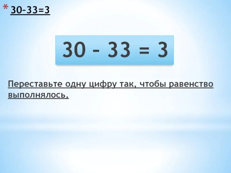 30 33 3 Переставьте одну цифру так чтобы равенство выполнялось. 30 33 3 Переставьте одну. Переставьте 1 цифру так чтобы равенство стало верным. 66-59 1 Переставить одну цифру. 03 33 3 3 3 3