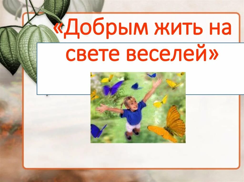 Добрым жить на свете веселее. Добрым жить на свете веселей. Проект на тему добрым жить на свете веселей. Проект добрым жить на белом свете веселей. Добрым жить на свете веселей презентация 4 класс.