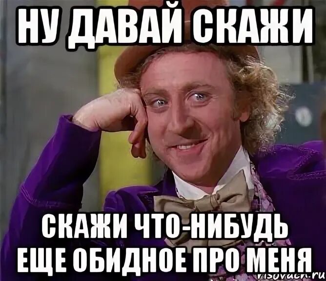 Ответ что нибудь обидное. Расскажи еще что нибудь. давай еще еще расскажи. ну расскажи что нибудь. еще что нибудь давай.