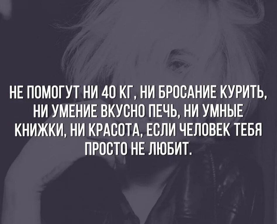 Ни 40. Если человек тебя просто не любит. Не помогут ни 40 кг ни бросание курить. Не помогут ни красота не умение. Не поможет если человек тебя просто не любит.