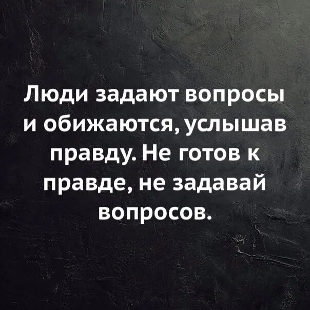 Почему человек говорит правду. Люди которые обижаются на правду. Почему люди обижаются на правду. Люди задают вопросы и обижаются услышав правду. Люди обижаются на правду цитаты.