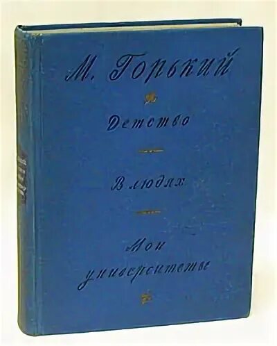 Горький детство сколько страниц. Горький детство в людях Мои университеты 1948. Горький детство в людях Мои университеты. Мои университеты Горький.
