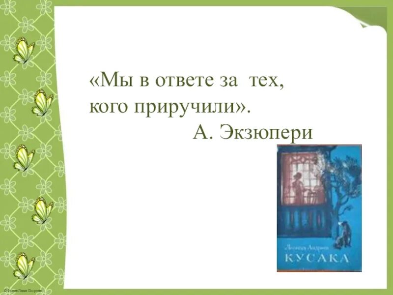 Мы в ответе за тех кого приручили кусака. Мы в ответе за тех кого приручили из рассказа кусака. Сент Экзюпери мы в ответе за тех кого приручили. Л.Андреева кусака мы в ответе за тех кого приручили. Уроки приручения или моя несносная читать
