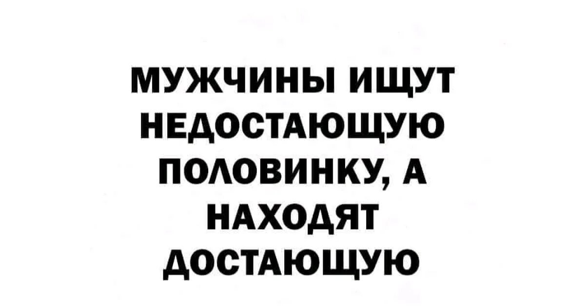 Мужчины ищут недостающую половинку а находят достающую. Мужчины ищут недостающую половинку. Мужчина ищет половинку а находит. Мужчины ищут недостающую половину а находят.