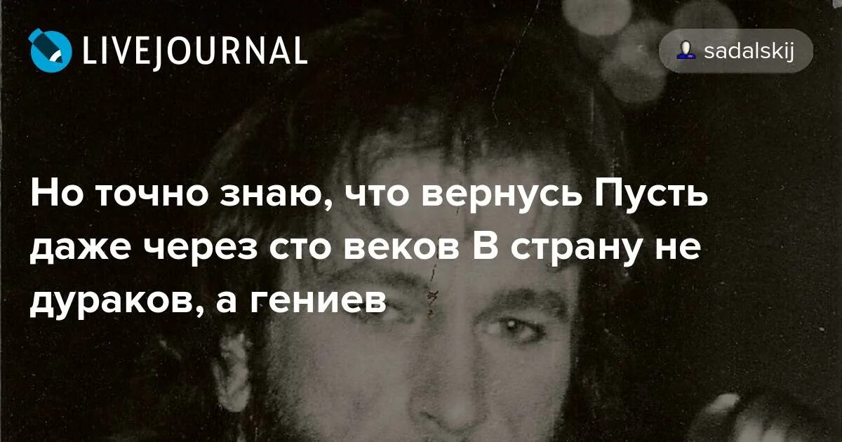 Песня и даже через сотню веков. Тальков в страну не дураков а гениев. пусть даже через сто веков в страну не дураков а гениев. вернусь в страну не дураков а гениев. я точно знаю, что вернусь в страну не дураков а гениев.