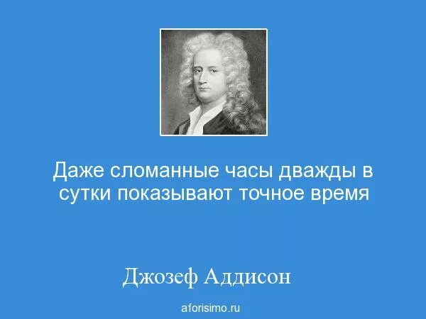 Даже сломанные часы дважды. Даже сломанные часы дважды в сутки не врут. Даже сломанные часы дважды в сутки показывают точное время.