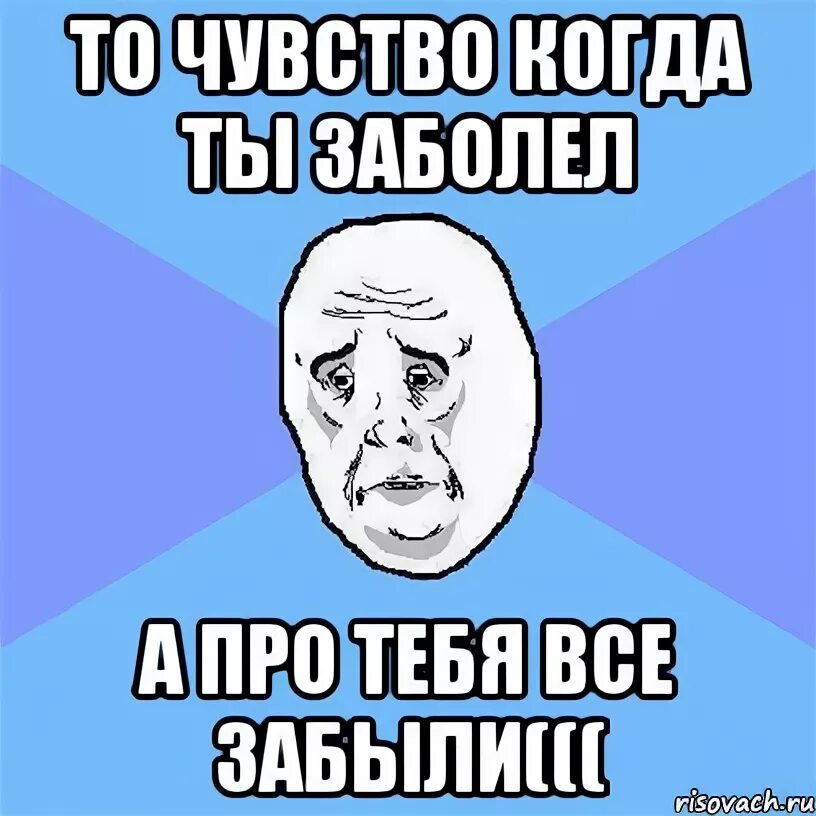 Забыл спросить какой. Когда ты заболел. Когда ты болеешь. Когда ты болеешь картинки. Ты что заболел.