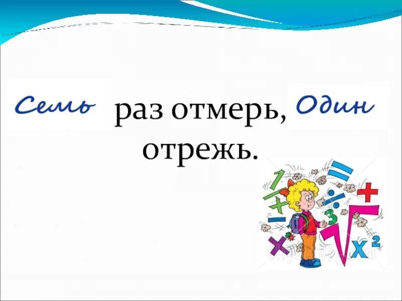 Отрубил что значит. Семь раз отмерь один отрежь. Ошин раз отмерь Ошин раз отреж. Один раз отрежь пословица. 7 Раз отмерь 1 раз отрежь.