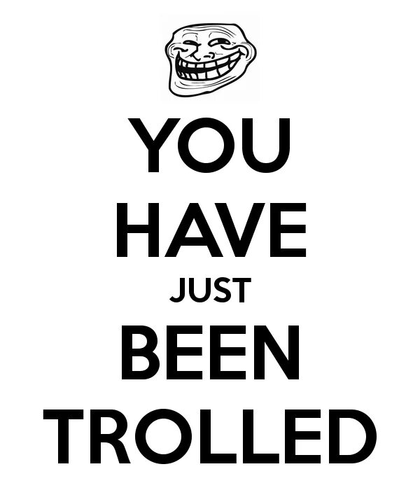 You trolled. You ve been trolled. You are trolled. You have trolled. It s just a little