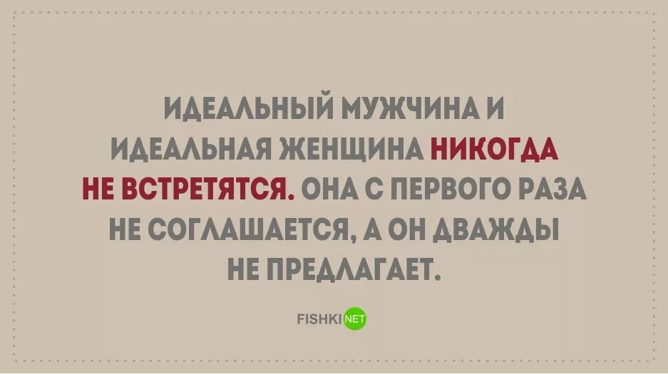 Приличная согласилась. Идеальный мужчина не предлагает дважды. Настоящие мужчины два раза не предлагают. Идеальный мужчина и идеальная женщина никогда. Настоящая женщина не соглашается с первого.