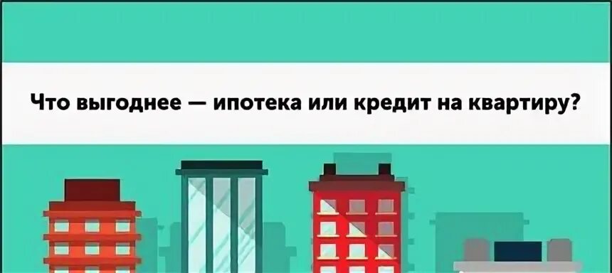 Что выгоднее ипотека или кредит на квартиру