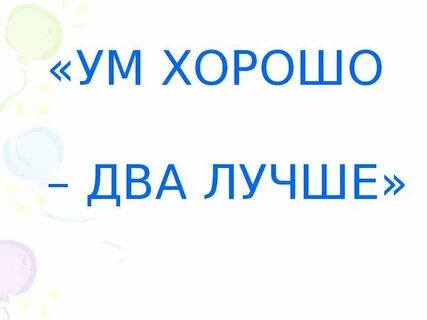 Выражение ум хорошо а два лучше будет