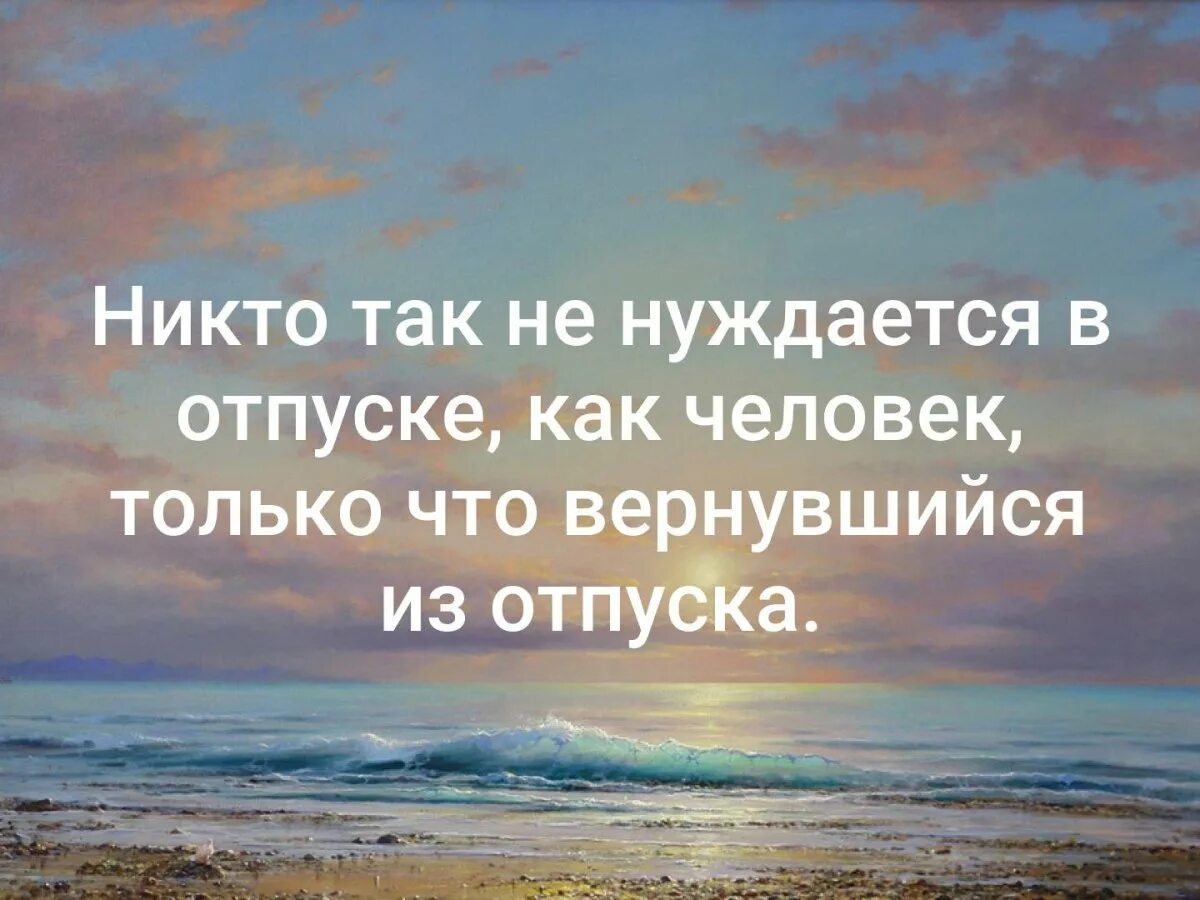 Открытка с выходом из отпуска. Никто так не нуждается в отпуске. Никто так не нуждается в отпуске как человек. Возвращайся из отпуска. Возвращение домой цитаты