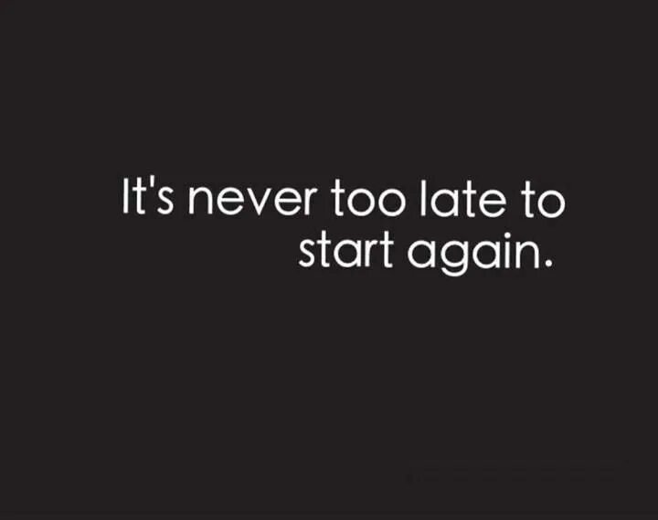 Never too late. Its never to late. Its never to late to start again. Заново на английском.