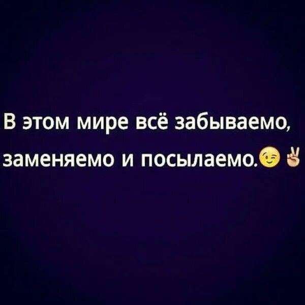 Забываемо посылаемо. В жизни все забываемо заменяемо и посылаемо. в этом мире всё заменяемо забываемо и посылаемо. в мире всё забываемо заменянмо. в этой жизни все заменяемо забываемо. забываемо и посылаемо.