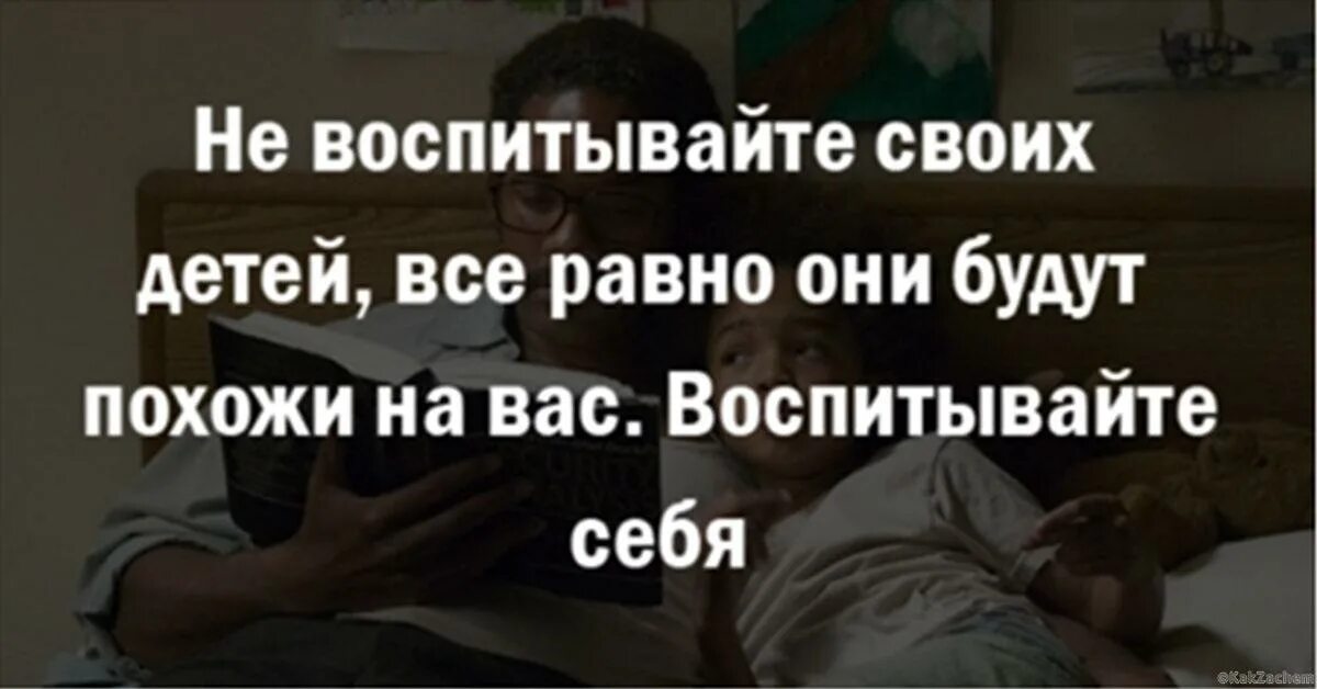 Дети все равно будут похожи. Не врспитывпйте леьей, аоспитыапйте себя. Дети будут похожи на вас воспитывайте себя. Не воспитывайте детей. Фраза не воспитывайте детей воспитывайте себя.