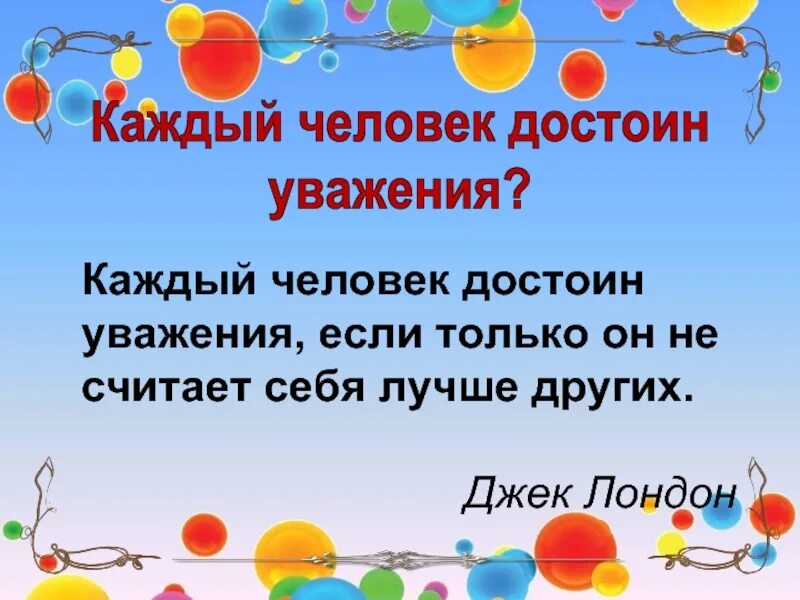 Каждый человек достоин уважения. Каждый человек заслуживает уважения. Люди достойные уважения. Уважение классный час.