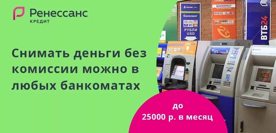 Без комиссии в любом банкомате. Партнеры Ренессанс банка. Ренессанс Банкомат. Банкоматы банка Ренессанс кредит. Банки партнеры Ренессанс банка.