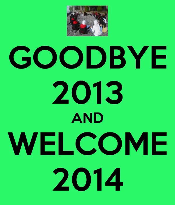Welcome and goodbye. Bye bye 2013 welcome 2014. goodbye. bye 2013 hello 2014.