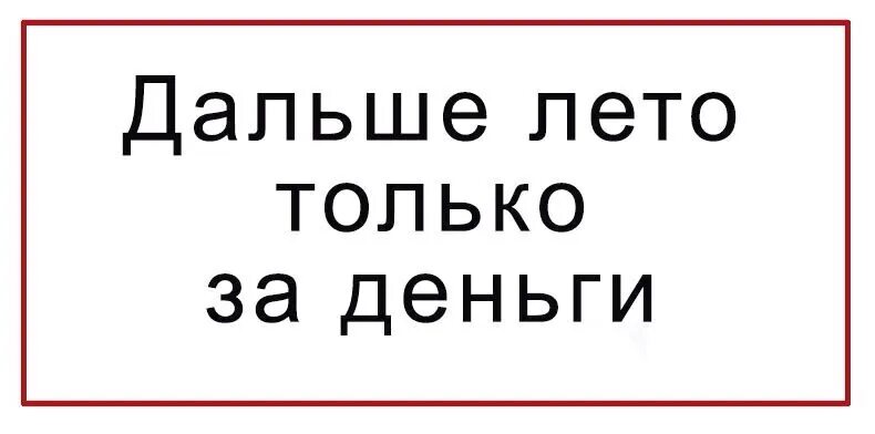 Дальше лето только. Дальше лето только за деньги. Теперь лето только за деньги. Лето закончилось дальше только за деньги. А дальше будет лето