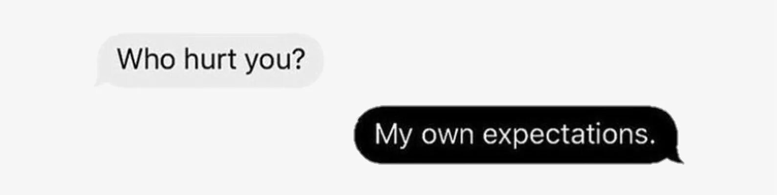 You my hurt. Who hurt you my own expectations.