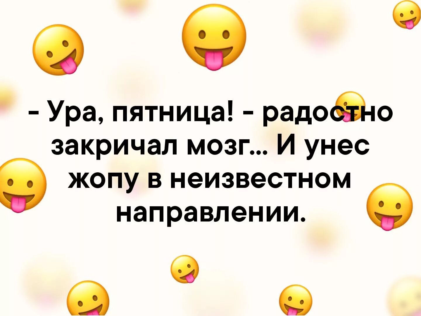 Закричать радостно. Пятница закричал мозг и унес меня в неизвестном направлении. Ура пятница закричал мозг и унес задницу в неизвестном направлении. Ура пятница радостно закричал мозг. Пятница и мозг.