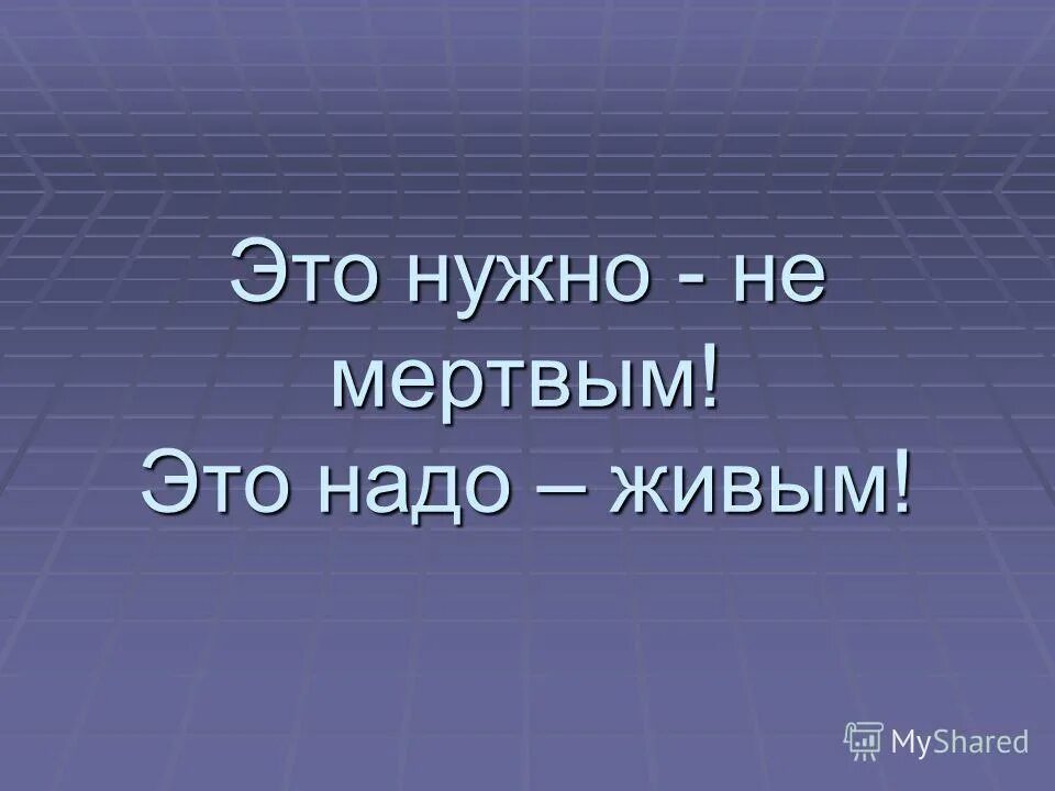 Это нужно не мертвым это надо живым