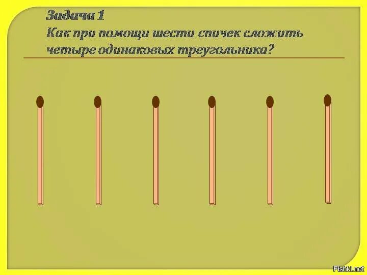 Как из 4 сделать 6. Задача 6 спичек. как при помощи шести спичек сложить четыре одинаковых треугольника. как из 6 спичек сложить 4 треугольника. как из 6 спичек сделать 4 треугольника.