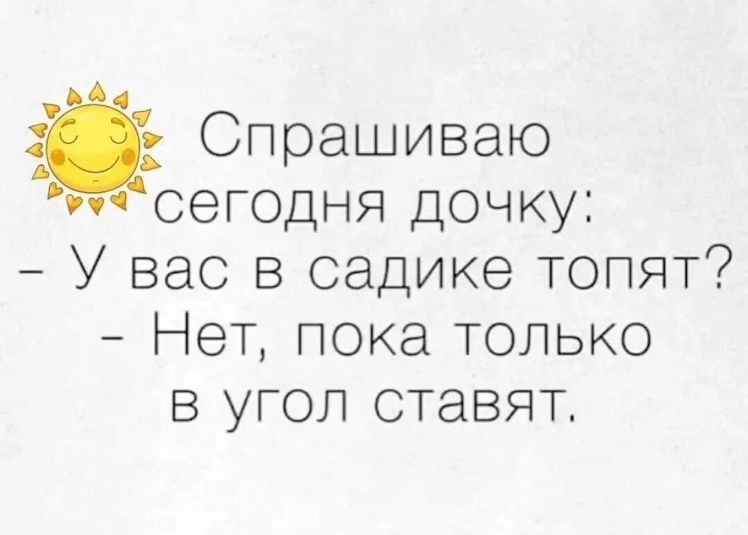 Мама угол поставили. У вас в садике топят нет пока только в угол ставят. У вас в садике топят. Сынок у вас в садике топят. Будешь болеть в угол поставлю.