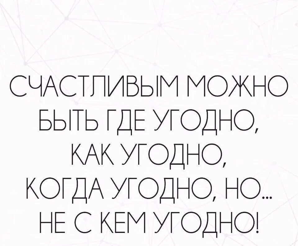 Счастливым можно быть где угодно как угодно когда угодно. Пусть думают о нас что им угодно мы просто потанцуем и уйдем. Можно как угодно. Как вам угодно. Называйте как угодно