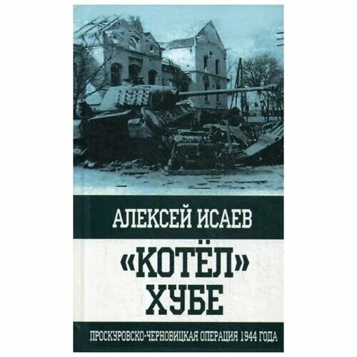 Проскуровско черновицкая операция. Котёл хубе Проскуровско-Черновицкая операция 1944 года. Проскурово-Черновицкая операция Исаев. Котел хубе.