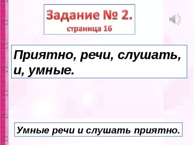 Составь из слов предложение пословицу. Пословица умные речи приятно. Пословица приятно слушать и умные речи. Приятно речи слушать и умные составить пословицу. Пословицы о хорошей речи.