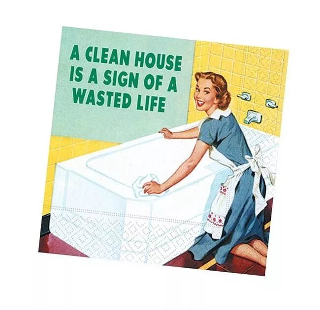 Be a sign of a. A clean house is a sign of a wasted life. wasted life. cleaned room wasted life.