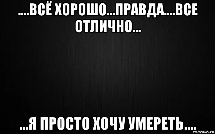 Я не хочу жить. Просто хочется. Я просто не хочу жить. Просто не хочется жить.